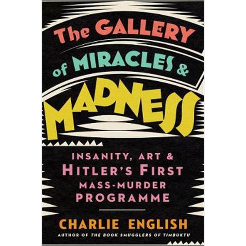 The Gallery of Miracles and Madness: Insanity, Art and Hitler's first Mass-Murder Programme (Hardback) - Charlie English